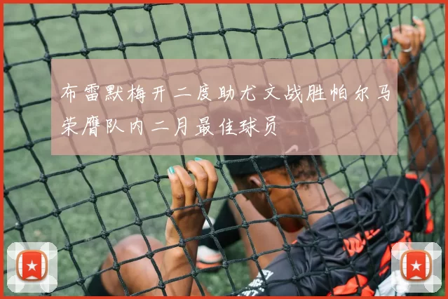 布雷默梅开二度助尤文战胜帕尔马荣膺队内二月最佳球员