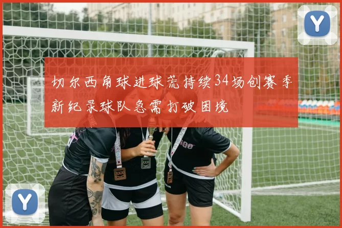 切尔西角球进球荒持续34场创赛季新纪录球队急需打破困境