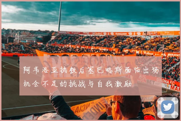 阿韦洛亚执教后塞巴略斯面临出场机会不足的挑战与自我激励