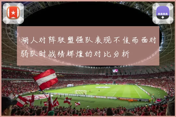 湖人对阵联盟强队表现不佳而面对弱队时战绩辉煌的对比分析