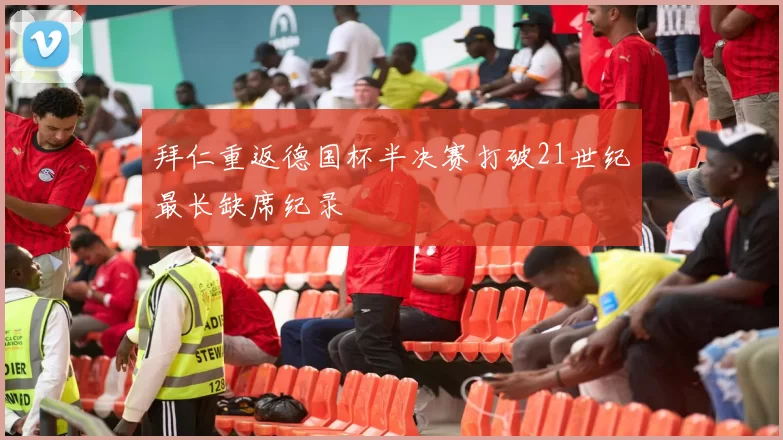 拜仁重返德国杯半决赛打破21世纪最长缺席纪录