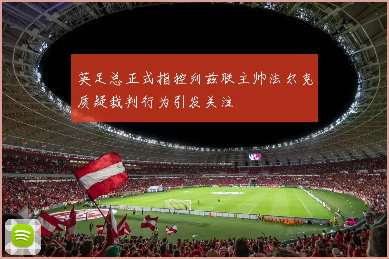 英足总正式指控利兹联主帅法尔克质疑裁判行为引发关注