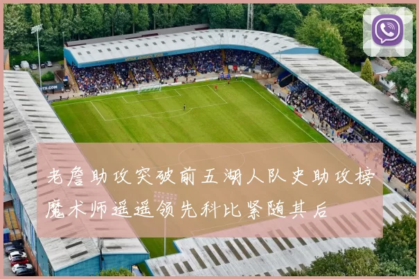 老詹助攻突破前五湖人队史助攻榜魔术师遥遥领先科比紧随其后