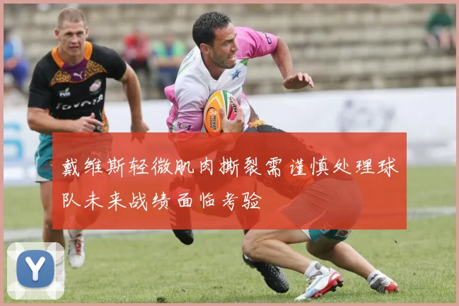 戴维斯轻微肌肉撕裂需谨慎处理球队未来战绩面临考验