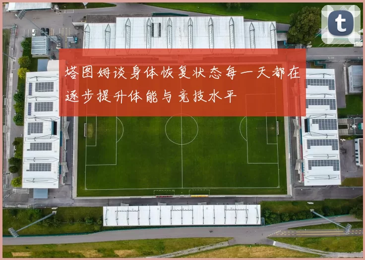 塔图姆谈身体恢复状态每一天都在逐步提升体能与竞技水平