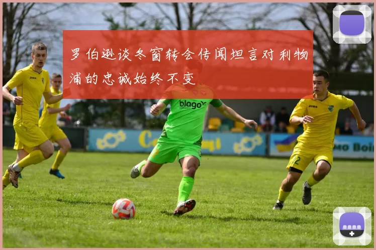 罗伯逊谈冬窗转会传闻坦言对利物浦的忠诚始终不变