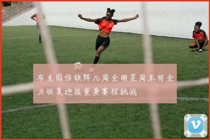 布克因伤缺阵几周全明星周末将全力恢复迎接重要赛程挑战