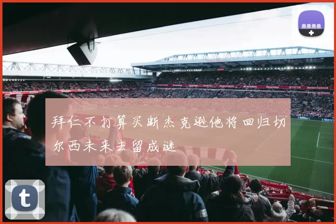 拜仁不打算买断杰克逊他将回归切尔西未来去留成谜
