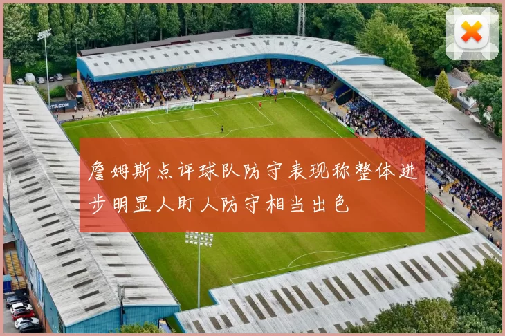 詹姆斯点评球队防守表现称整体进步明显人盯人防守相当出色