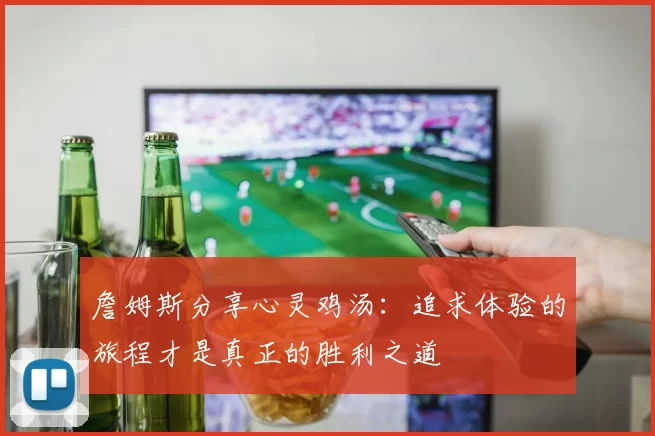 詹姆斯分享心灵鸡汤：追求体验的旅程才是真正的胜利之道