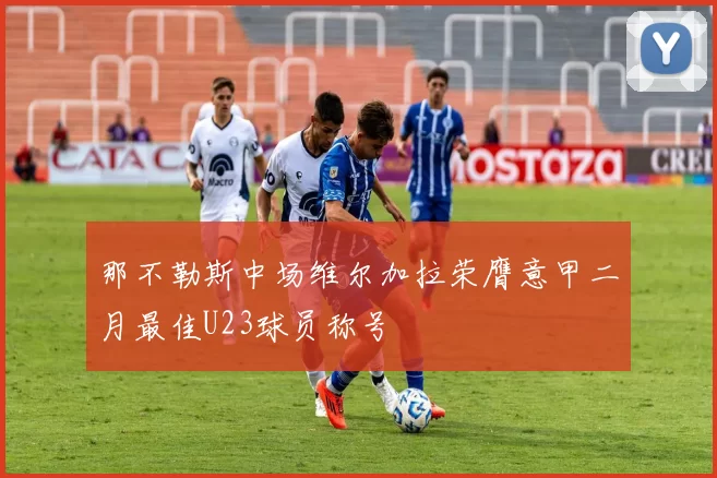那不勒斯中场维尔加拉荣膺意甲二月最佳U23球员称号