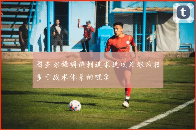 图多尔强调热刺追求进攻足球风格重于战术体系的理念