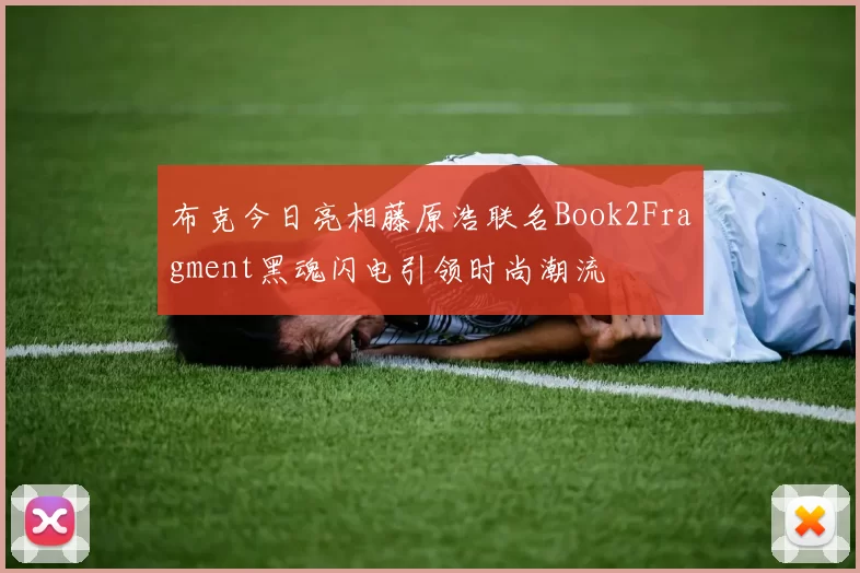 布克今日亮相藤原浩联名Book2Fragment黑魂闪电引领时尚潮流